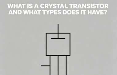 What Is a Crystal Transistor and What Types Does It Have?
